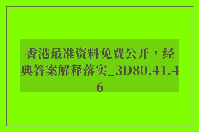 香港最准资料免费公开，经典答案解释落实_3D80.41.46