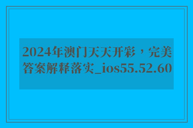 2024年澳门天天开彩，完美答案解释落实_ios55.52.60