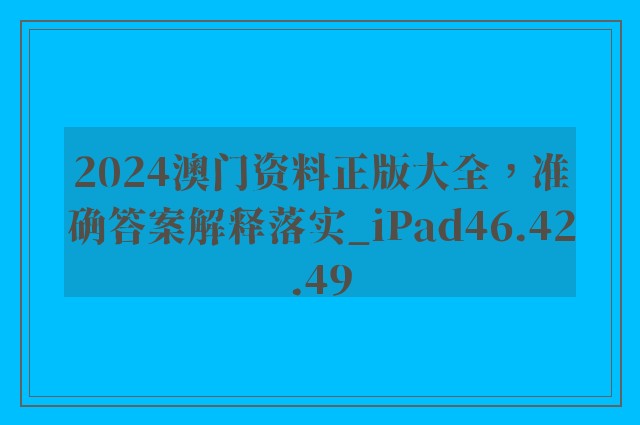 2024澳门资料正版大全，准确答案解释落实_iPad46.42.49