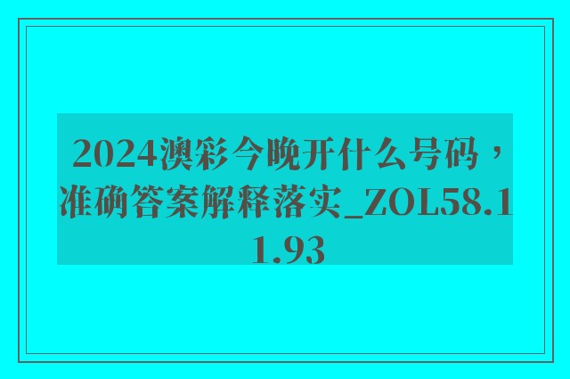 2024澳彩今晚开什么号码，准确答案解释落实_ZOL58.11.93