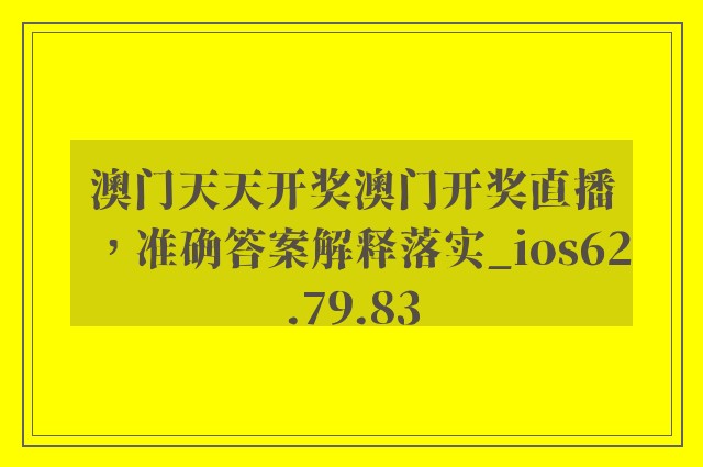 澳门天天开奖澳门开奖直播，准确答案解释落实_ios62.79.83