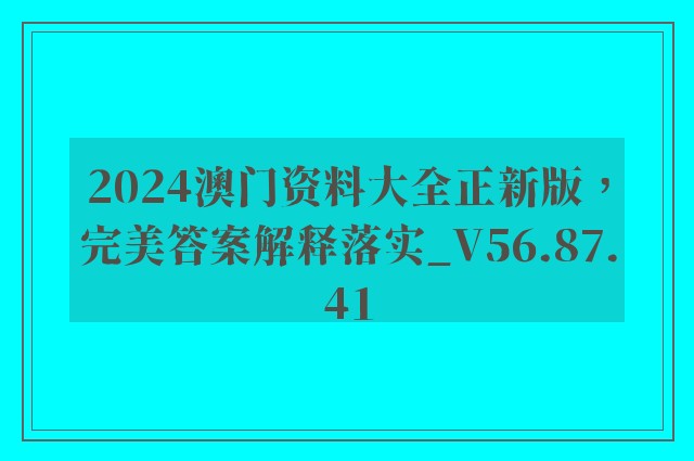 2024澳门资料大全正新版，完美答案解释落实_V56.87.41