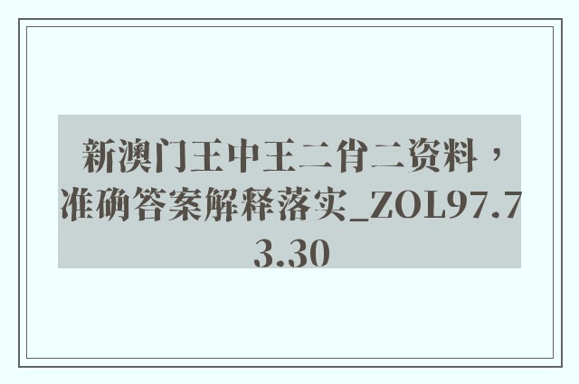 新澳门王中王二肖二资料，准确答案解释落实_ZOL97.73.30