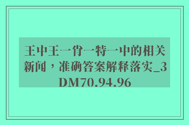 王中王一肖一特一中的相关新闻，准确答案解释落实_3DM70.94.96