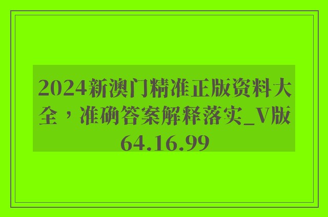 2024新澳门精准正版资料大全，准确答案解释落实_V版64.16.99