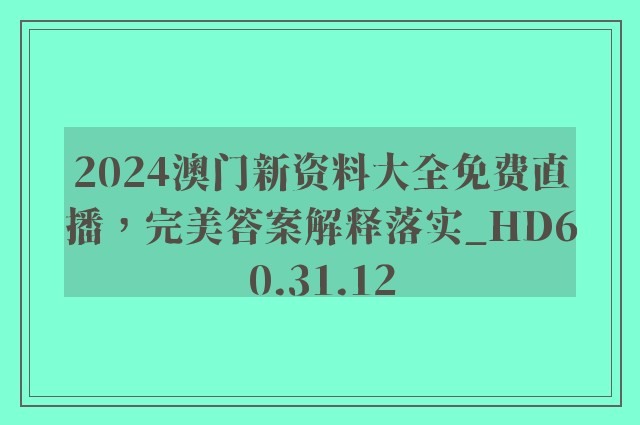 2024澳门新资料大全免费直播，完美答案解释落实_HD60.31.12