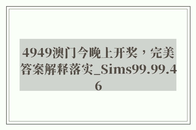 4949澳门今晚上开奖，完美答案解释落实_Sims99.99.46