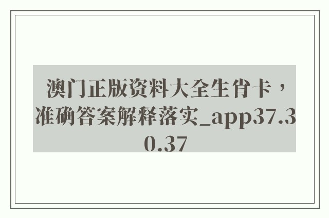 澳门正版资料大全生肖卡，准确答案解释落实_app37.30.37