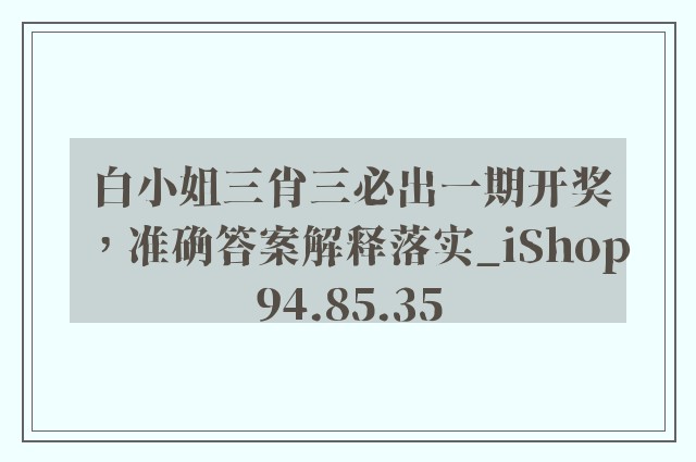 白小姐三肖三必出一期开奖，准确答案解释落实_iShop94.85.35