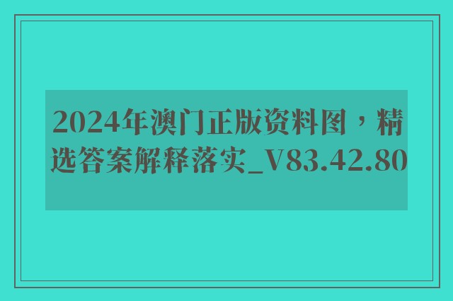 2024年澳门正版资料图，精选答案解释落实_V83.42.80