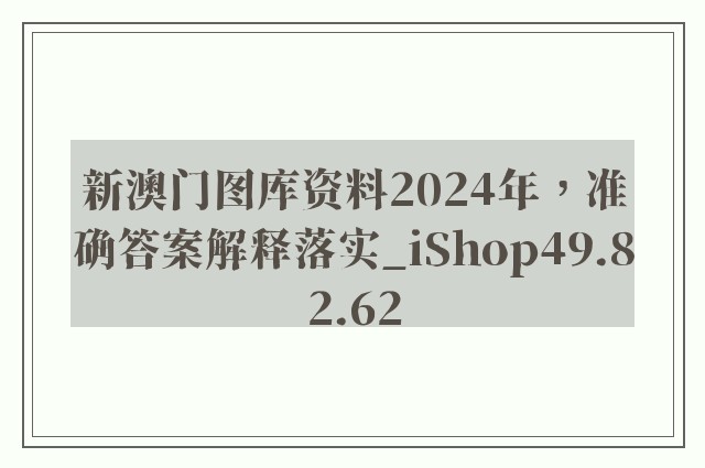 新澳门图库资料2024年，准确答案解释落实_iShop49.82.62