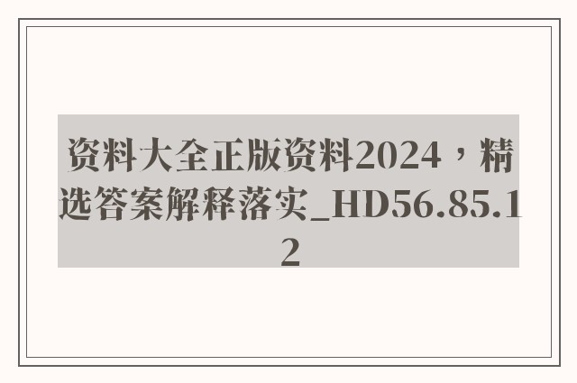 资料大全正版资料2024，精选答案解释落实_HD56.85.12