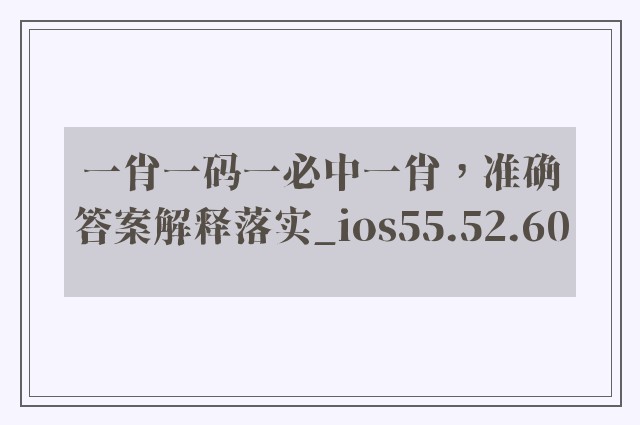 一肖一码一必中一肖，准确答案解释落实_ios55.52.60