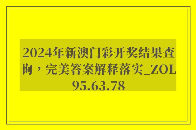 2024年新澳门彩开奖结果查询，完美答案解释落实_ZOL95.63.78