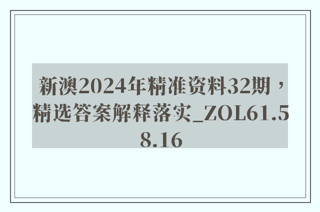 新澳2024年精准资料32期，精选答案解释落实_ZOL61.58.16