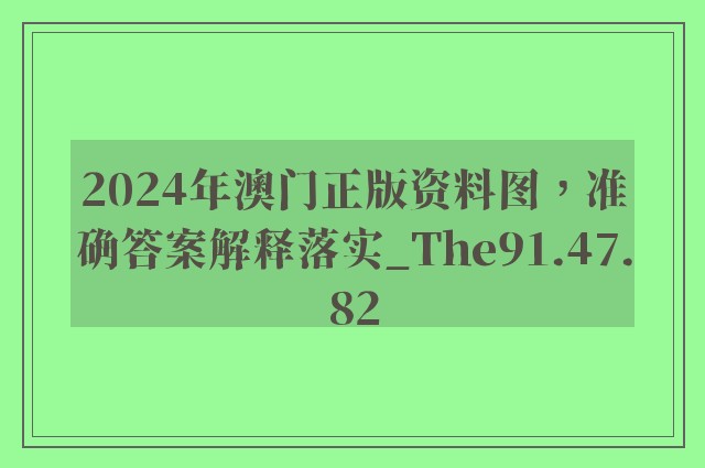 2024年澳门正版资料图，准确答案解释落实_The91.47.82