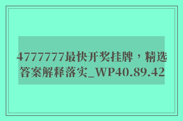 4777777最快开奖挂牌，精选答案解释落实_WP40.89.42