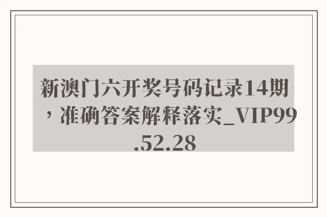 新澳门六开奖号码记录14期，准确答案解释落实_VIP99.52.28