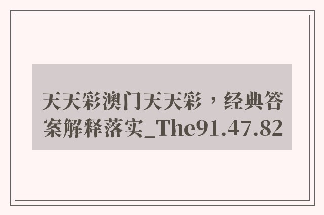 天天彩澳门天天彩，经典答案解释落实_The91.47.82