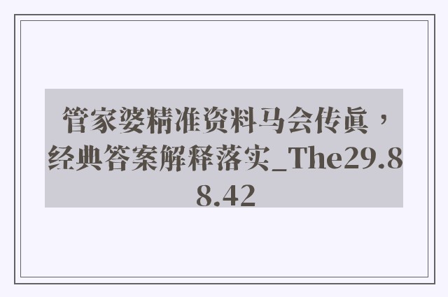 管家婆精准资料马会传真，经典答案解释落实_The29.88.42