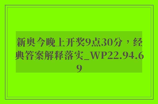 新奥今晚上开奖9点30分，经典答案解释落实_WP22.94.69