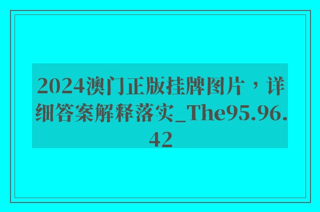 2024澳门正版挂牌图片，详细答案解释落实_The95.96.42