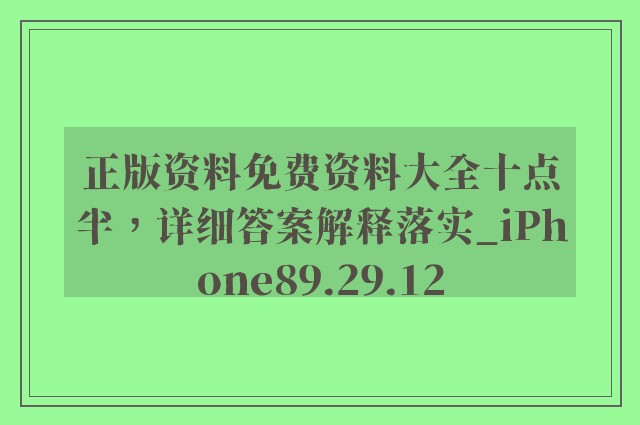 正版资料免费资料大全十点半，详细答案解释落实_iPhone89.29.12