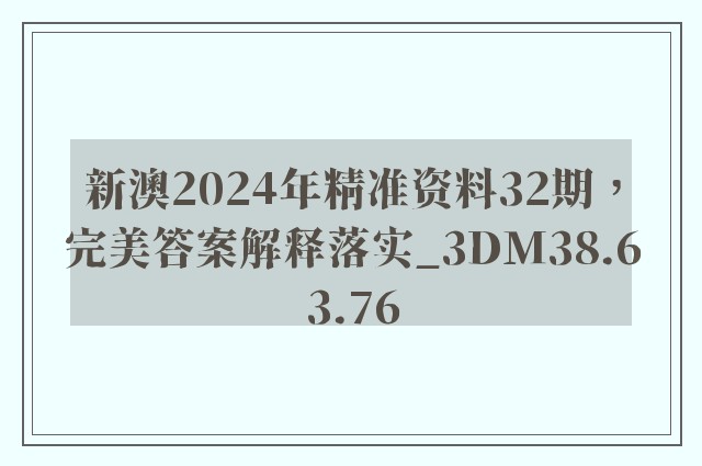 新澳2024年精准资料32期，完美答案解释落实_3DM38.63.76