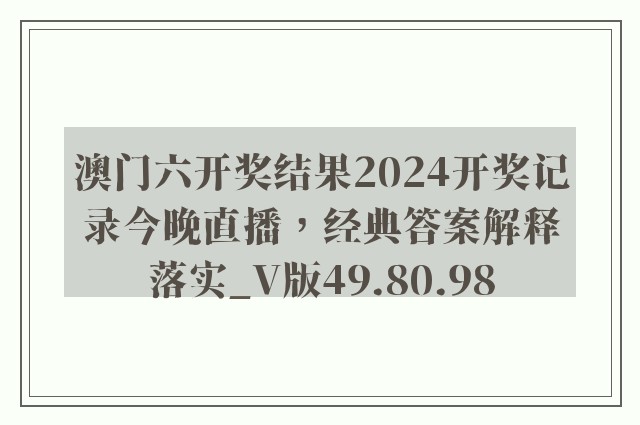 澳门六开奖结果2024开奖记录今晚直播，经典答案解释落实_V版49.80.98