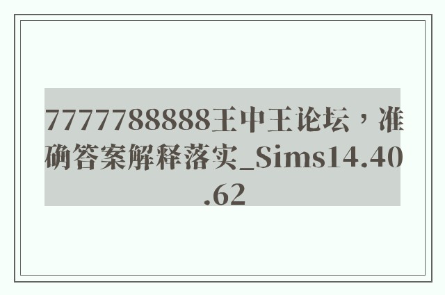 7777788888王中王论坛，准确答案解释落实_Sims14.40.62