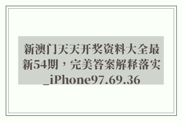 新澳门天天开奖资料大全最新54期，完美答案解释落实_iPhone97.69.36