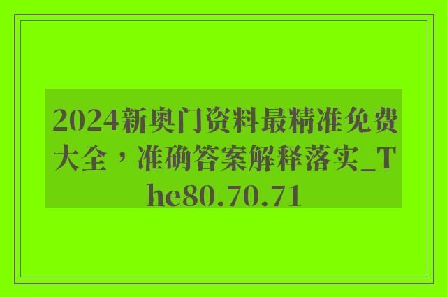 2024新奥门资料最精准免费大全，准确答案解释落实_The80.70.71