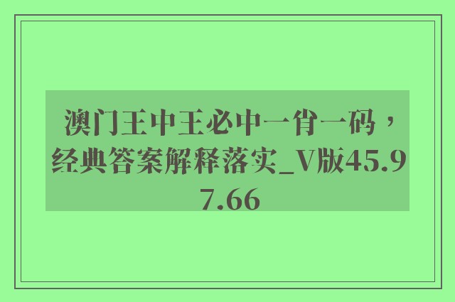 澳门王中王必中一肖一码，经典答案解释落实_V版45.97.66