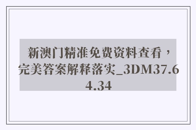 新澳门精准免费资料查看，完美答案解释落实_3DM37.64.34