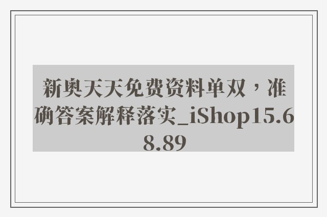 新奥天天免费资料单双，准确答案解释落实_iShop15.68.89