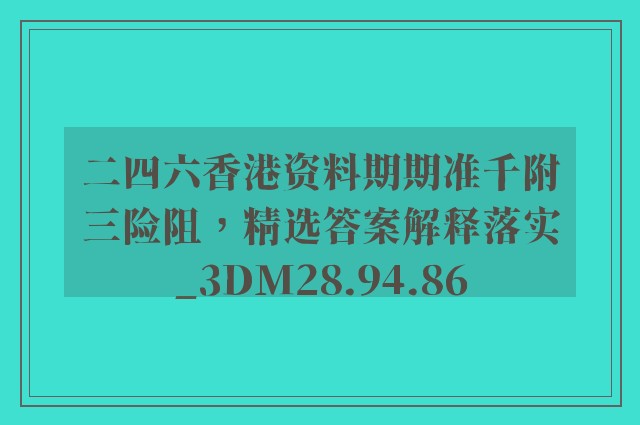 二四六香港资料期期准千附三险阻，精选答案解释落实_3DM28.94.86