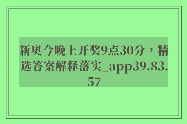 新奥今晚上开奖9点30分，精选答案解释落实_app39.83.57