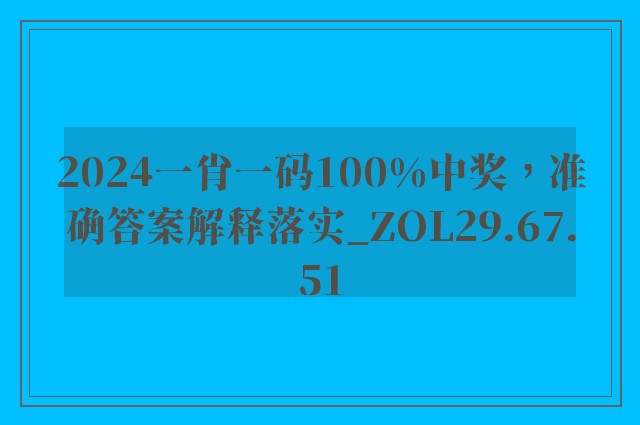 2024一肖一码100%中奖，准确答案解释落实_ZOL29.67.51