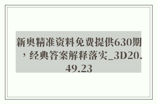 新奥精准资料免费提供630期，经典答案解释落实_3D20.49.23