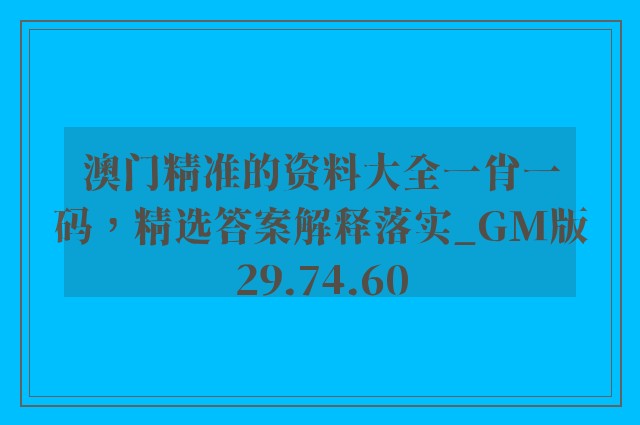 澳门精准的资料大全一肖一码，精选答案解释落实_GM版29.74.60