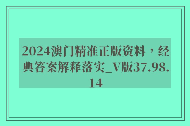 2024澳门精准正版资料，经典答案解释落实_V版37.98.14