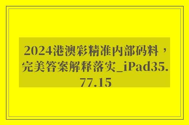 2024港澳彩精准内部码料，完美答案解释落实_iPad35.77.15