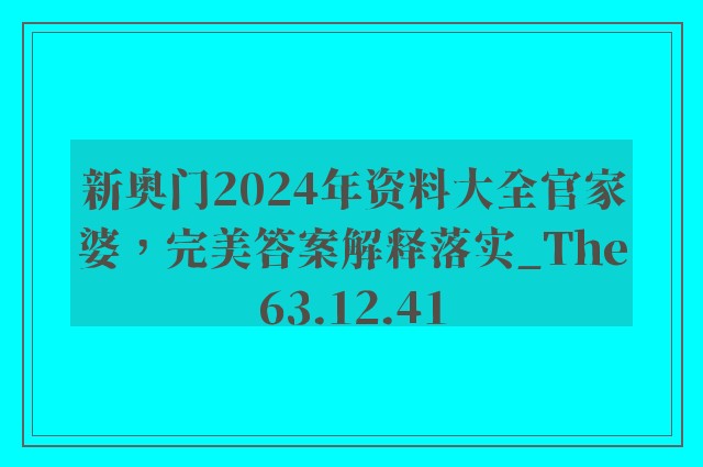 新奥门2024年资料大全官家婆，完美答案解释落实_The63.12.41