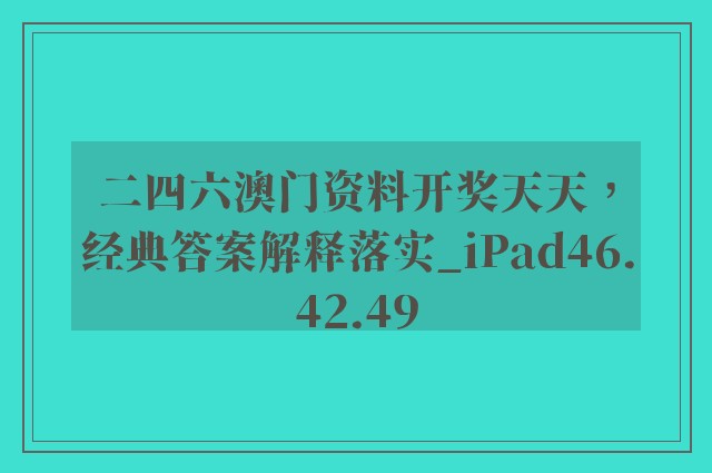 二四六澳门资料开奖天天，经典答案解释落实_iPad46.42.49