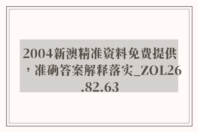 2004新澳精准资料免费提供，准确答案解释落实_ZOL26.82.63