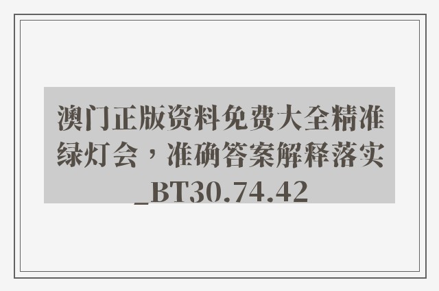 澳门正版资料免费大全精准绿灯会，准确答案解释落实_BT30.74.42