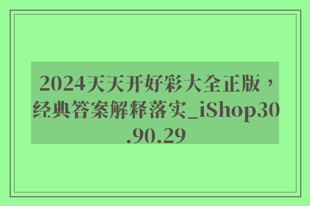 2024天天开好彩大全正版，经典答案解释落实_iShop30.90.29