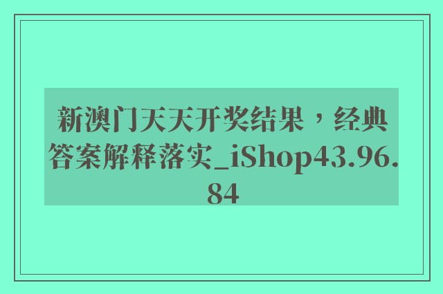 新澳门天天开奖结果，经典答案解释落实_iShop43.96.84