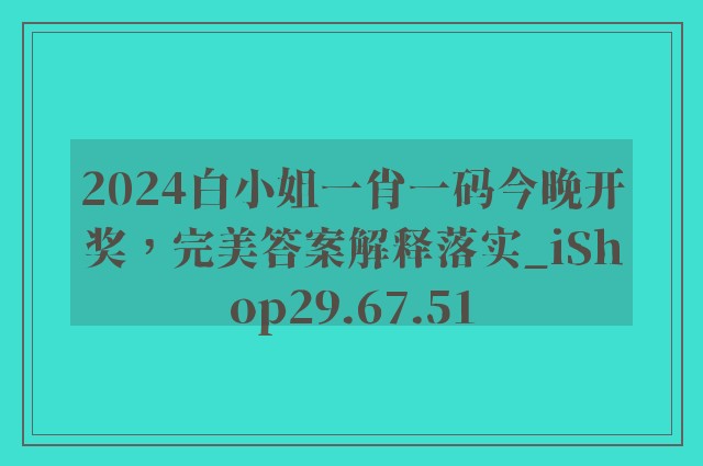 2024白小姐一肖一码今晚开奖，完美答案解释落实_iShop29.67.51