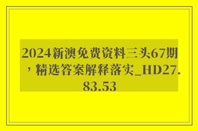 2024新澳免费资料三头67期，精选答案解释落实_HD27.83.53